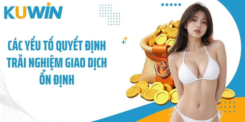 Các yếu tố quyết định trải nghiệm giao dịch ổn định