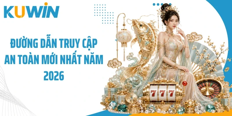 Đường dẫn truy cập an toàn mới nhất năm 2026
