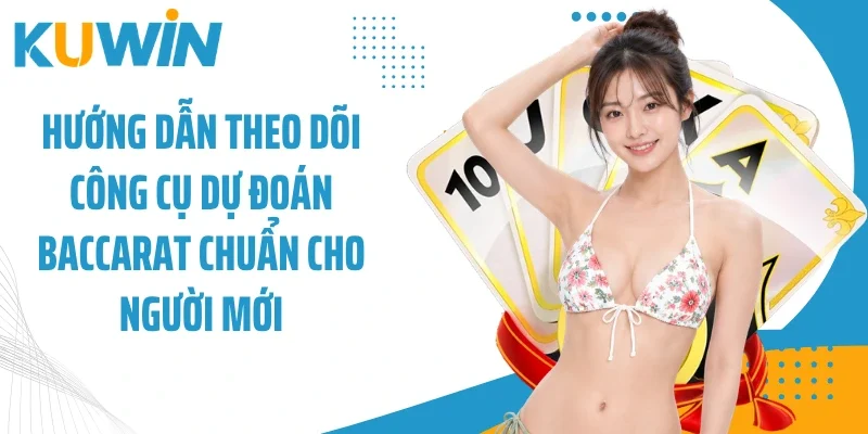 Hướng dẫn theo dõi công cụ dự đoán baccarat chuẩn cho người mới