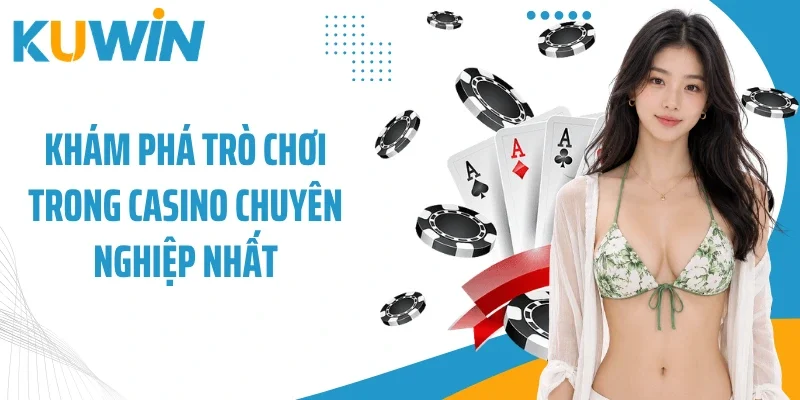 Khám phá trò chơi trong casino chuyên nghiệp nhất
