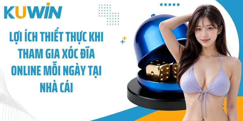 Lợi ích thiết thực khi tham gia xóc đĩa online mỗi ngày tại nhà cái