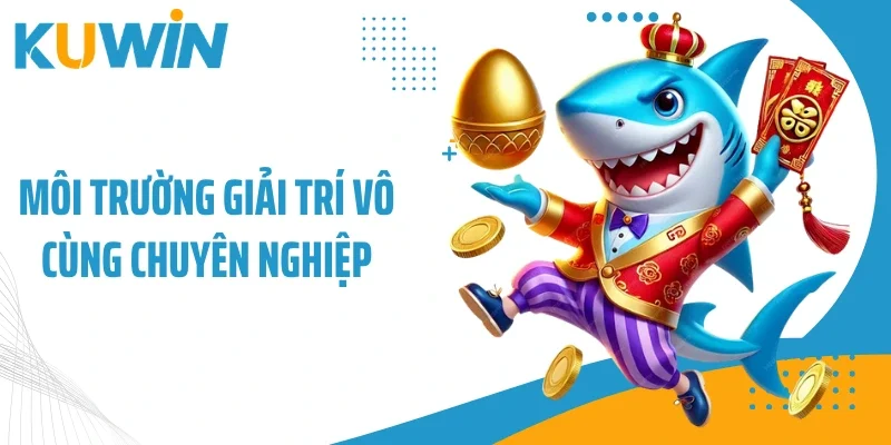 Môi trường giải trí vô cùng chuyên nghiệp