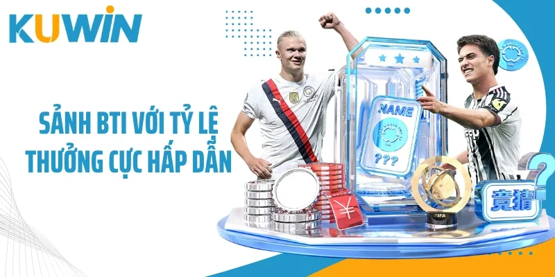 Sảnh BTi với tỷ lệ thưởng cực hấp dẫn