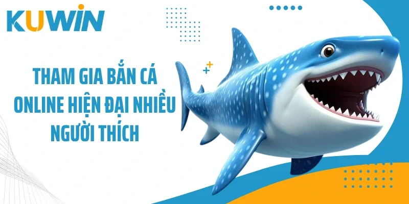 Tham gia bắn cá online hiện đại nhiều người thích