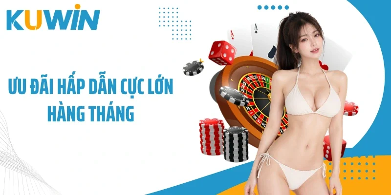Ưu đãi hấp dẫn cực lớn hàng tháng